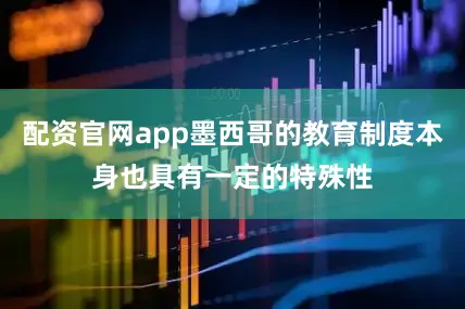 配资官网app墨西哥的教育制度本身也具有一定的特殊性