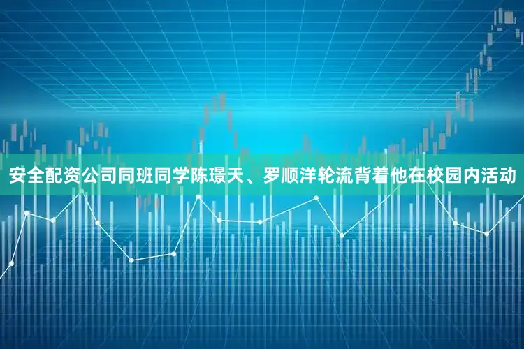 安全配资公司同班同学陈璟天、罗顺洋轮流背着他在校园内活动