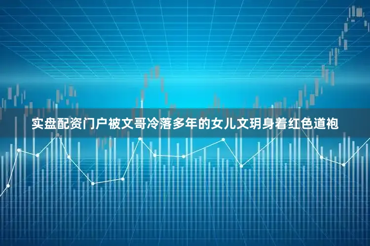 实盘配资门户被文哥冷落多年的女儿文玥身着红色道袍