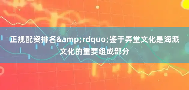 正规配资排名&rdquo;鉴于弄堂文化是海派文化的重要组成部分