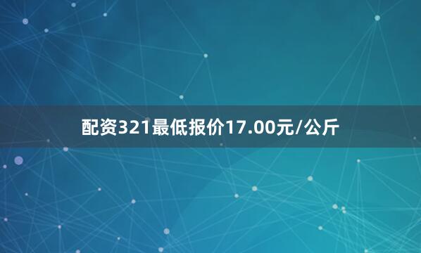 配资321最低报价17.00元/公斤