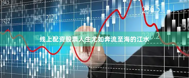 线上配资股票人生尤如奔流至海的江水