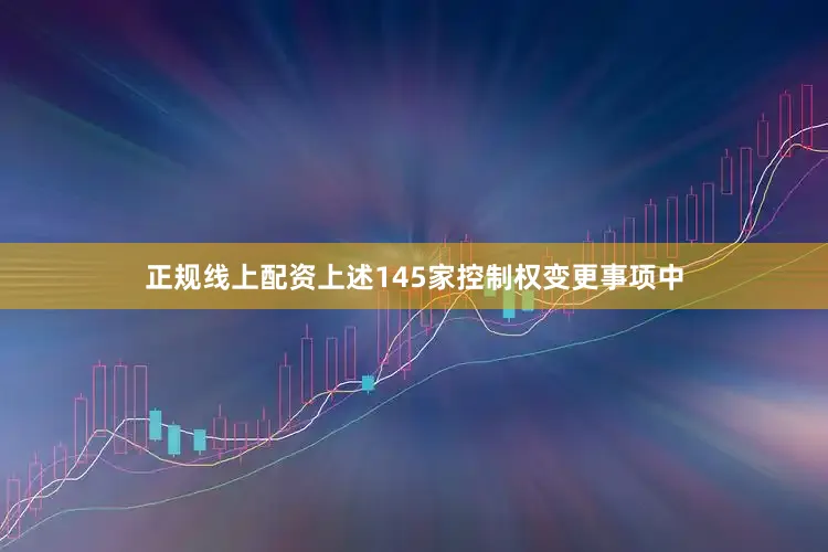 正规线上配资上述145家控制权变更事项中