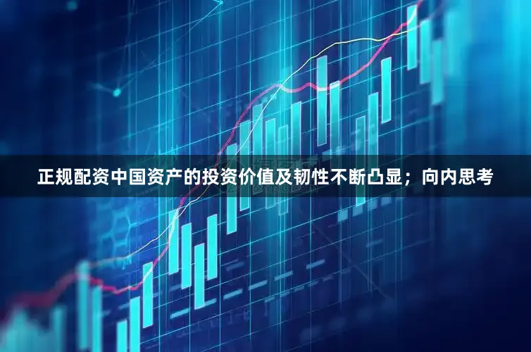 正规配资中国资产的投资价值及韧性不断凸显；向内思考