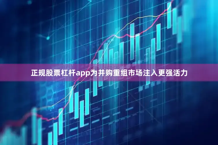 正规股票杠杆app为并购重组市场注入更强活力