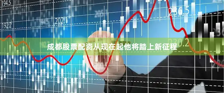 成都股票配资从现在起他将踏上新征程