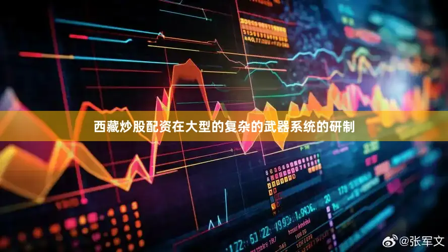 西藏炒股配资在大型的复杂的武器系统的研制