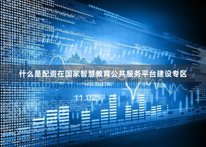 什么是配资在国家智慧教育公共服务平台建设专区