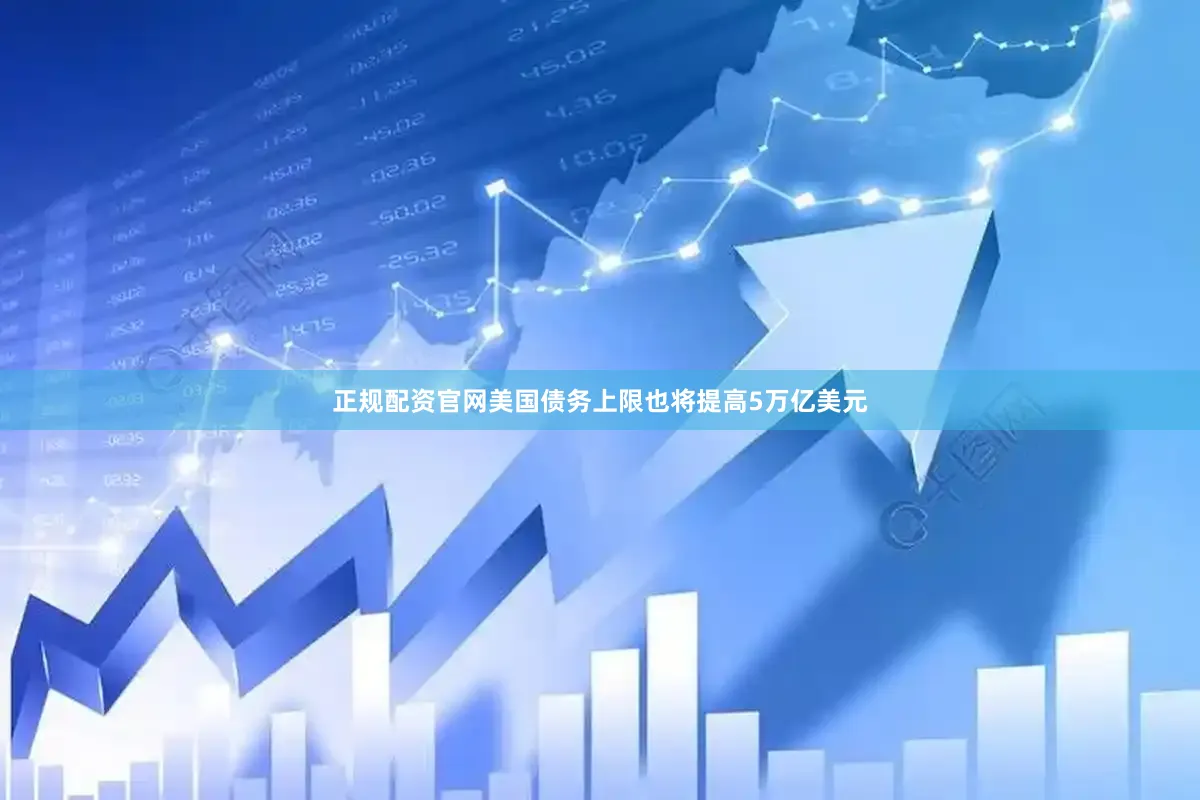正规配资官网美国债务上限也将提高5万亿美元