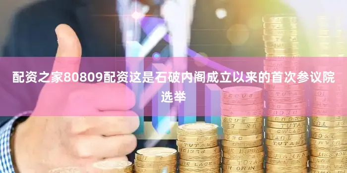 配资之家80809配资这是石破内阁成立以来的首次参议院选举