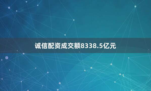 诚信配资成交额8338.5亿元