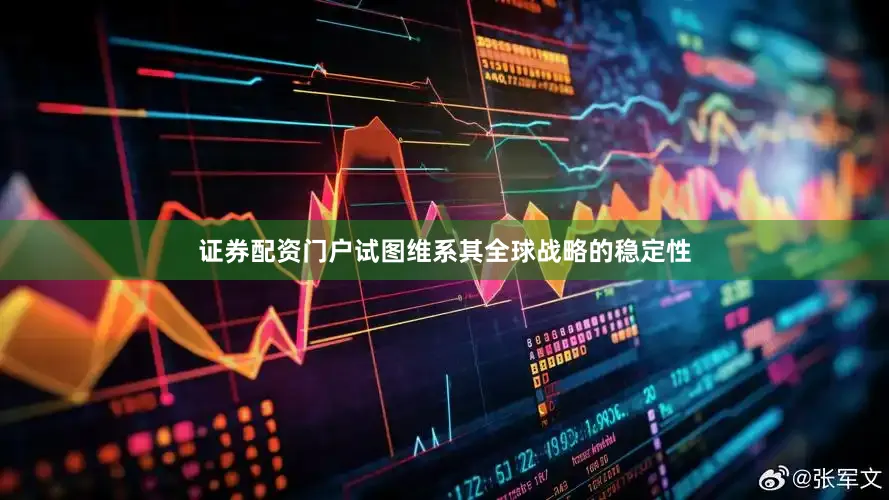 证券配资门户试图维系其全球战略的稳定性
