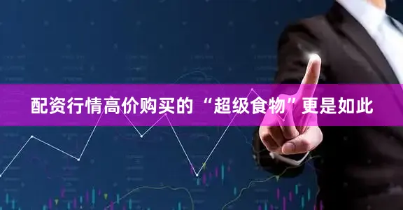 配资行情高价购买的 “超级食物”更是如此