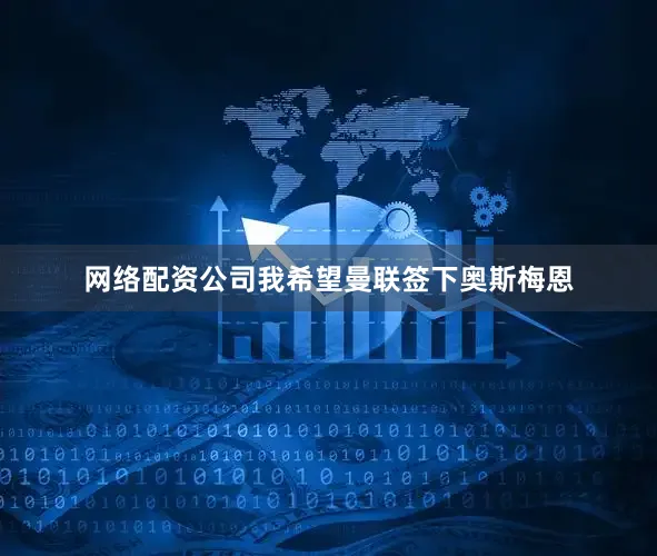 网络配资公司我希望曼联签下奥斯梅恩