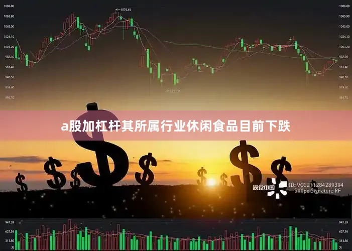 a股加杠杆其所属行业休闲食品目前下跌