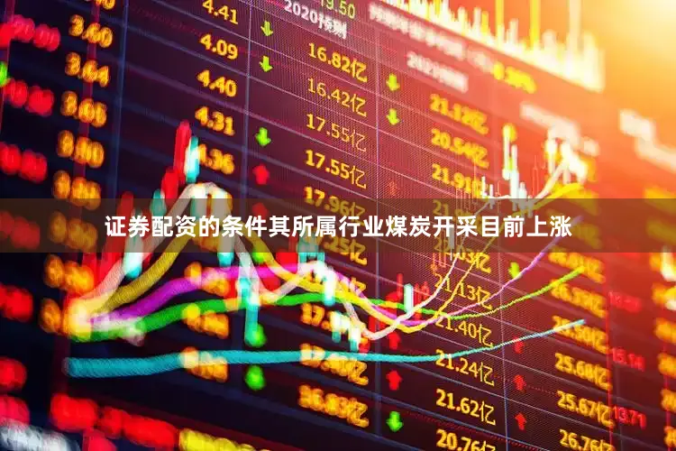 证券配资的条件其所属行业煤炭开采目前上涨