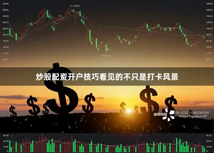 炒股配资开户技巧看见的不只是打卡风景