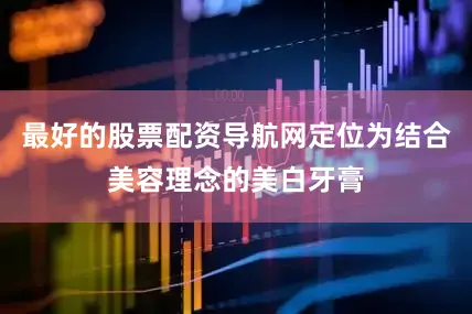 最好的股票配资导航网定位为结合美容理念的美白牙膏