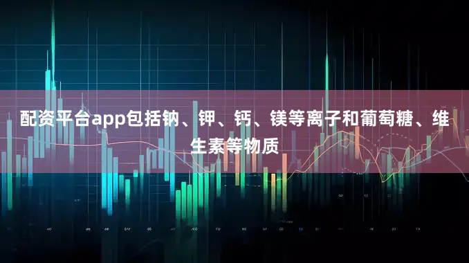 配资平台app包括钠、钾、钙、镁等离子和葡萄糖、维生素等物质