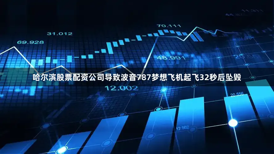 哈尔滨股票配资公司导致波音787梦想飞机起飞32秒后坠毁