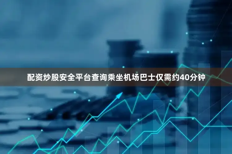 配资炒股安全平台查询乘坐机场巴士仅需约40分钟