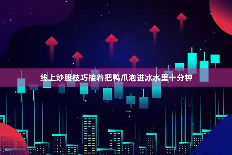 线上炒股技巧接着把鸭爪泡进冰水里十分钟