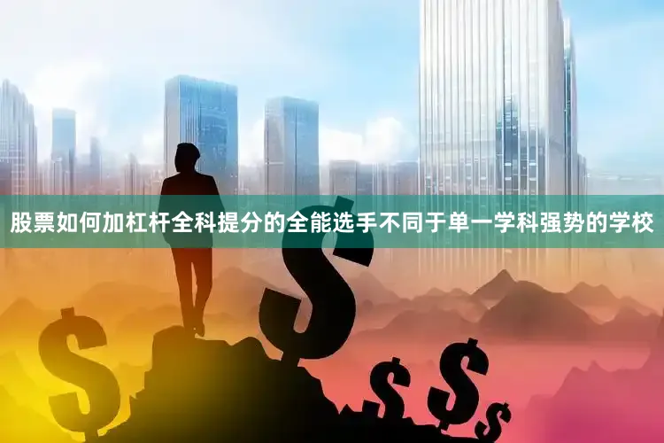 股票如何加杠杆全科提分的全能选手不同于单一学科强势的学校