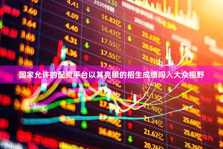 国家允许的配资平台以其亮眼的招生成绩闯入大众视野