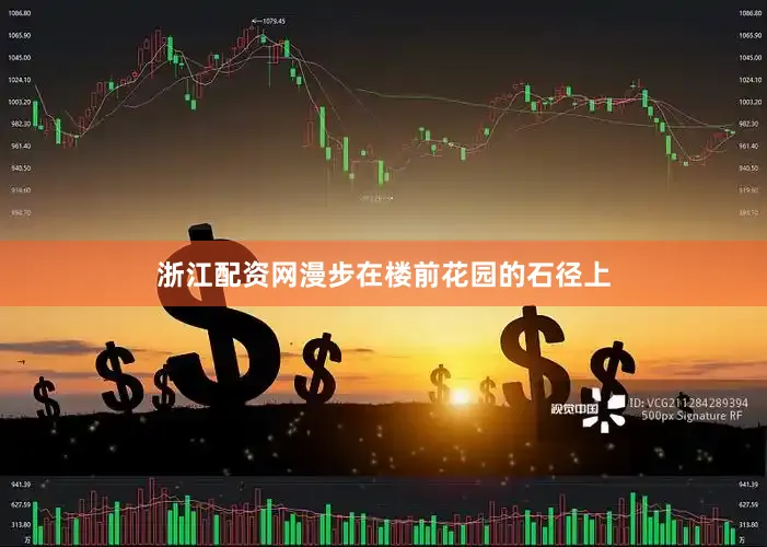 浙江配资网漫步在楼前花园的石径上