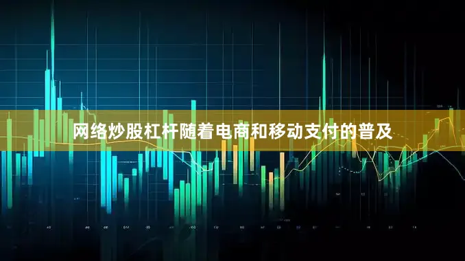 网络炒股杠杆随着电商和移动支付的普及