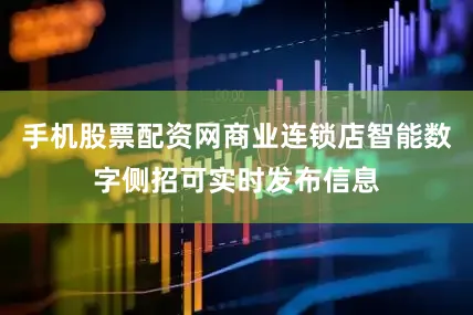 手机股票配资网商业连锁店智能数字侧招可实时发布信息