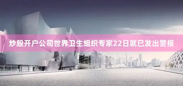 炒股开户公司世界卫生组织专家22日就已发出警报