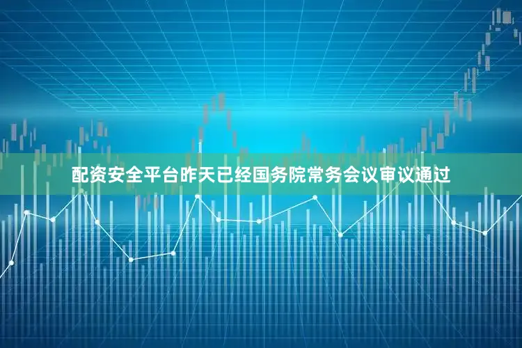 配资安全平台昨天已经国务院常务会议审议通过