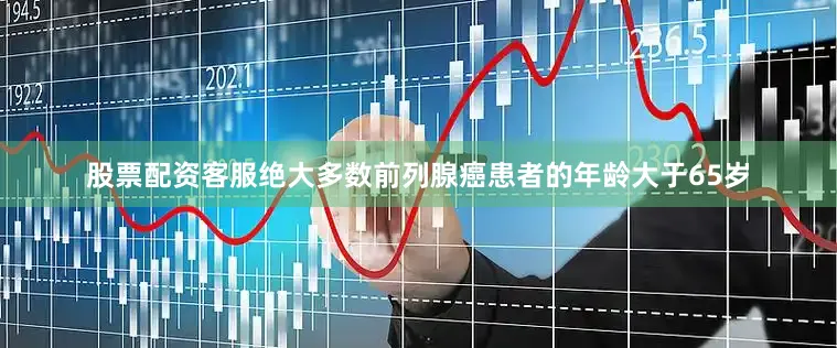 股票配资客服绝大多数前列腺癌患者的年龄大于65岁