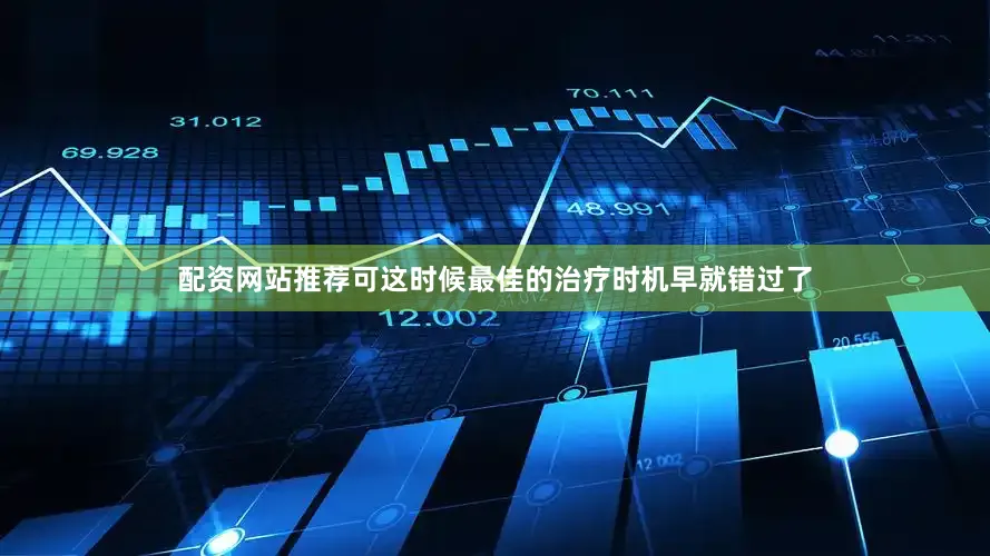 配资网站推荐可这时候最佳的治疗时机早就错过了