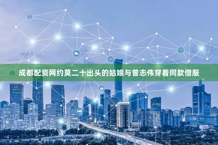 成都配资网约莫二十出头的姑娘与曾志伟穿着同款僧服