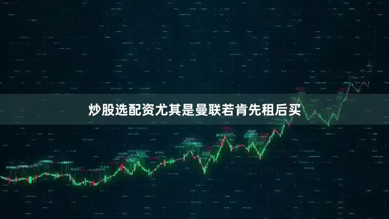 炒股选配资尤其是曼联若肯先租后买