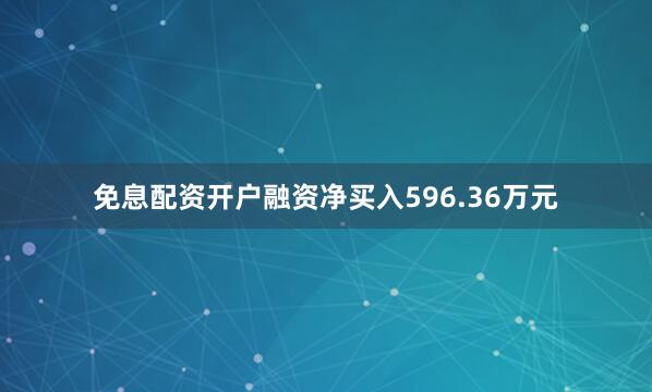 免息配资开户融资净买入596.36万元