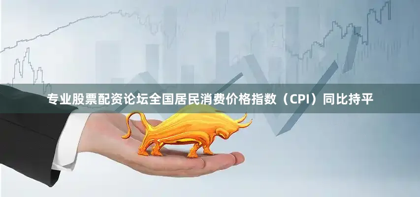专业股票配资论坛全国居民消费价格指数（CPI）同比持平