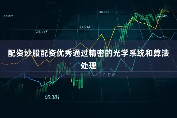 配资炒股配资优秀通过精密的光学系统和算法处理