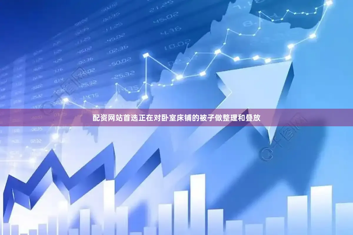 配资网站首选正在对卧室床铺的被子做整理和叠放