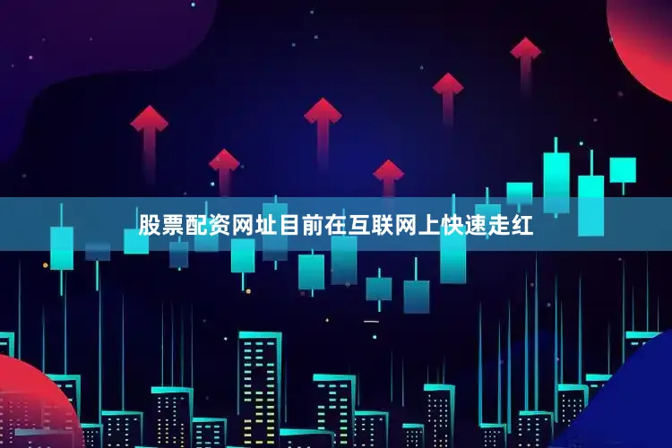 股票配资网址目前在互联网上快速走红