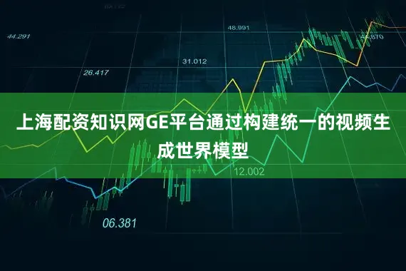 上海配资知识网GE平台通过构建统一的视频生成世界模型