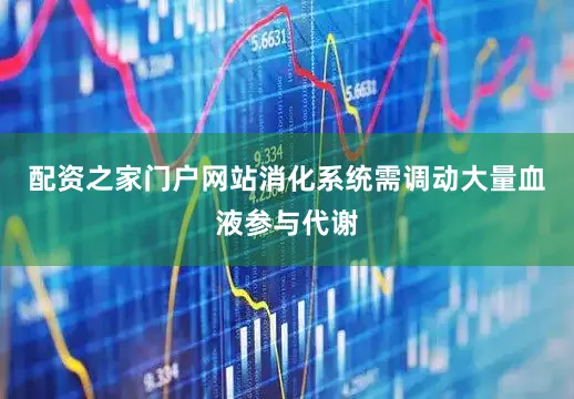 配资之家门户网站消化系统需调动大量血液参与代谢