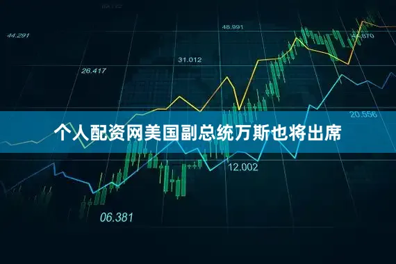 个人配资网美国副总统万斯也将出席