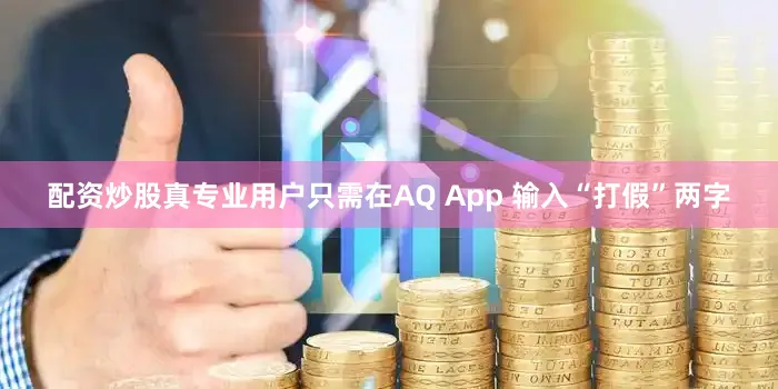 配资炒股真专业用户只需在AQ App 输入“打假”两字
