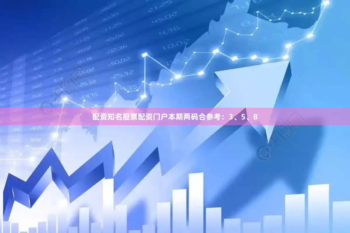 配资知名股票配资门户本期两码合参考：3、5、8