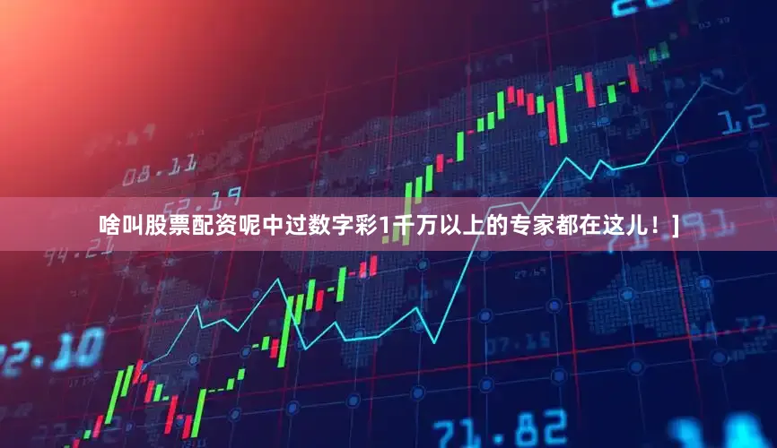 啥叫股票配资呢中过数字彩1千万以上的专家都在这儿！]
