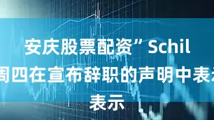 安庆股票配资”Schill周四在宣布辞职的声明中表示