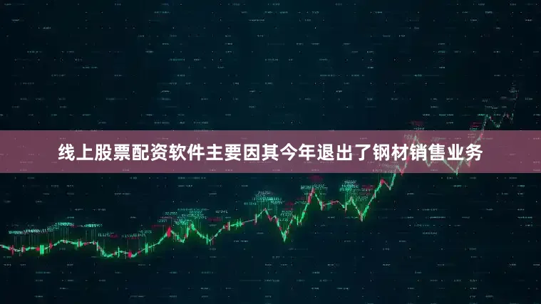 线上股票配资软件主要因其今年退出了钢材销售业务